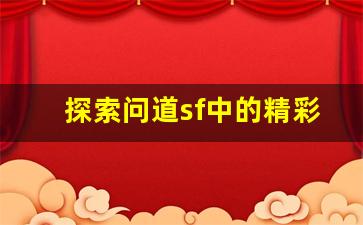 探索问道sf中的精彩内容和玩法技巧